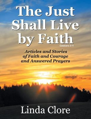The Just Shall Live by Faith: Articles and Stories of Faith and Courage and Answered Prayers by Clore, Linda