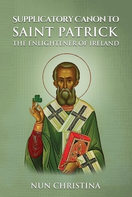 Supplicatory Canon to Saint Patrick Enlightener of Ireland by Christina, Nun