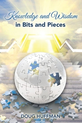 Knowledge and Wisdom in Bits and Pieces by Huffman, Doug