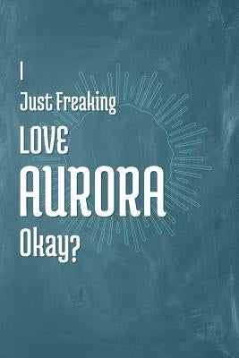 I Just Freaking Love Aurora Okay? by Publishing, A. Z.