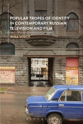 Popular Tropes of Identity in Contemporary Russian Television and Film by Souch, Irina