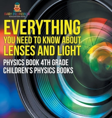 Everything You Need to Know About Lenses and Light - Physics Book 4th Grade Children's Physics Books by Baby Professor