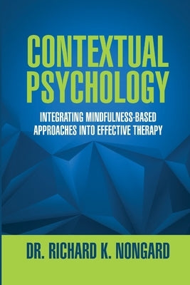Contextual Psychology: Integrating Mindfulness-Based Approaches Into Effective Therapy by Nongard, Richard