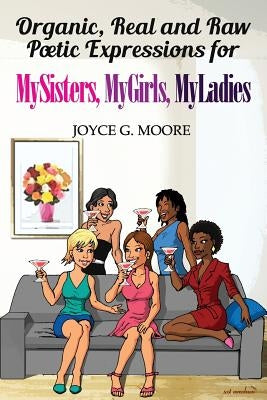 Organic, Real and Raw Poetic Expressions for MySisters, MyGirls, MyLadies by Moore, Joyce G.