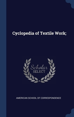 Cyclopedia of Textile Work; by American School of Correspondence