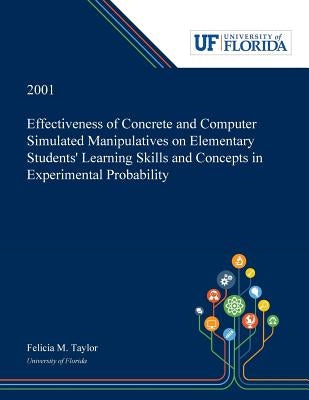 Effectiveness of Concrete and Computer Simulated Manipulatives on Elementary Students' Learning Skills and Concepts in Experimental Probability by Taylor, Felicia