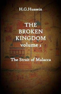 The Broken Kingdom Volume 2: The Strait of Malacca by Hussein, H. G.