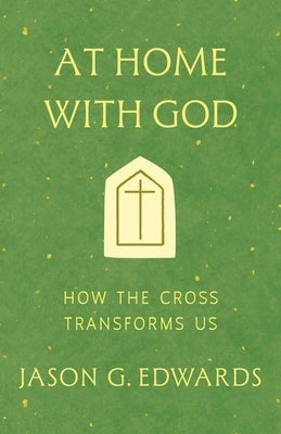 At Home with God: How the Cross Transforms Us by Edwards, Jason G.