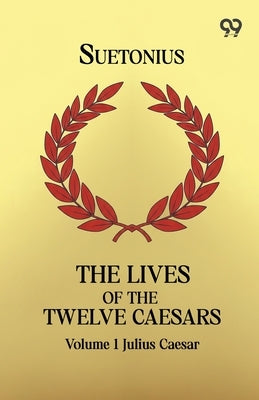 The Lives Of The Twelve Caesars: Volume 1 Julius Caesar by Suetonius