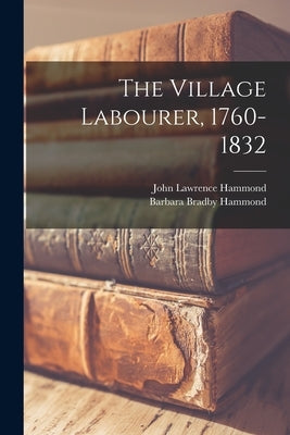 The Village Labourer, 1760-1832 by Hammond, John Lawrence