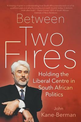 Between Two Fires: Holding the Liberal Centre in South African Politics by Kane-Berman, John