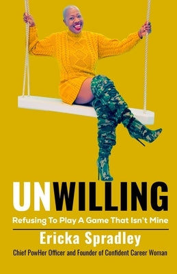 Unwilling: Refusing To Play A Game That Isn't Mine by Spradley, Ericka