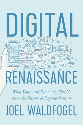 Digital Renaissance: What Data and Economics Tell Us about the Future of Popular Culture by Waldfogel, Joel