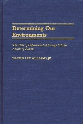 Determining Our Environments: The Role of Department of Energy Citizen Advisory Boards by Williams, Walter Lee