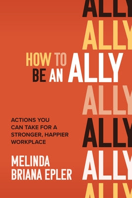 How to Be an Ally: Actions You Can Take for a Stronger, Happier Workplace by Epler, Melinda