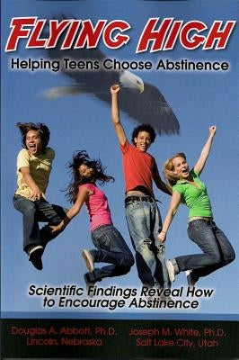 Flying High: Helping Teens Choose Abstinence by Abbott, Douglas A.