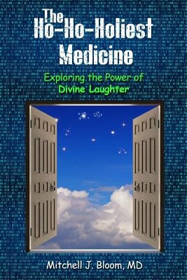 The Ho-Ho-Holiest Medicine: Exploring the Power of Divine Laughter by Bloom, Mitchell J.