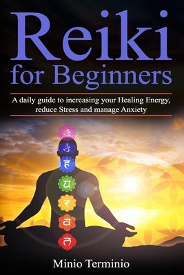 Reiki for Beginners: A Daily Guide to Increasing your Healing Energy, Reduce Stress and Manage Anxiety by Terminio, Minio
