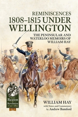 Reminiscences 1808-1815 Under Wellington: The Peninsular and Waterloo Memoirs of William Hay by Hay, William