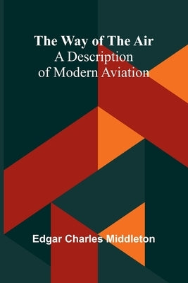 The Way Of The Air: A Description Of Modern Aviation by Charles Middleton, Edgar