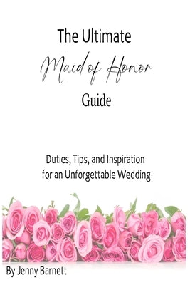 The Ultimate Maid of Honor Guide: Duties, Tips, and Inspiration for an Unforgettable Wedding by Barnett, Jenny