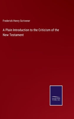 A Plain Introduction to the Criticism of the New Testament by Scrivener, Frederick Henry