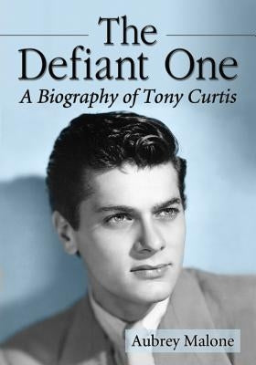 The Defiant One: A Biography of Tony Curtis by Malone, Aubrey