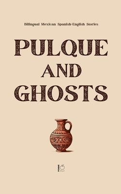 Pulque and Ghosts: Bilingual Mexican Spanish-English Stories by Bilingual, Pomme