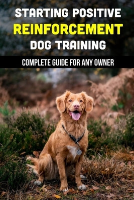 Starting Positive Reinforcement Dog Training: Complete Guide For Any Owner: Understanding Dog Body Language by Scholl, Deann