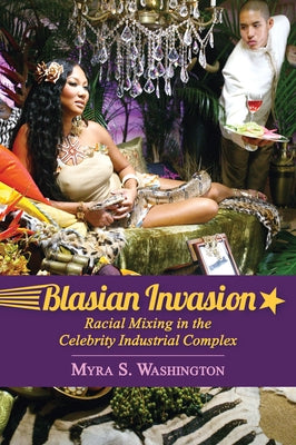 Blasian Invasion: Racial Mixing in the Celebrity Industrial Complex by Washington, Myra S.