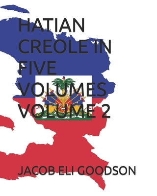 Hatian Creole in Five Volumes Volume 2 by Goodson, Jacob Eli
