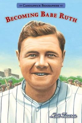 Becoming Babe Ruth: Candlewick Biographies by Tavares, Matt