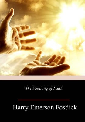 The Meaning of Faith by Fosdick, Harry Emerson