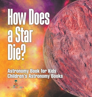 How Does a Star Die? Astronomy Book for Kids Children's Astronomy Books by Baby Professor