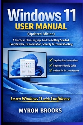 Windows 11 User Manual (Updated Edition): A Practical, Plain-Language Guide to Getting Started, Everyday Use, Customization, Security, and Troubleshoo by Brooks, Myron
