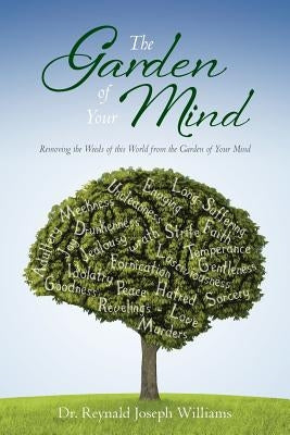 The Garden of Your Mind: Removing the Weeds of this World from the Garden of Your Mind by Williams, Reynald Joseph