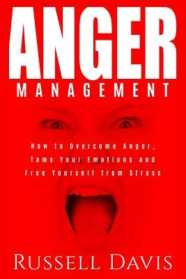 Anger Management: How to Overcome Anger, Tame Your Emotions and Free Yourself from Stress by Davis, Russell