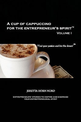 A Cup of Cappuccino for the Entrepreneur's Spirit: Volume I by Nord, Jeretta Horn