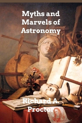 Myths and Marvels of Astronomy by Proctor, Richard a.