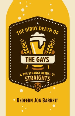 The Giddy Death of the Gays & the Strange Demise of Straights by Barrett, Redfern Jon