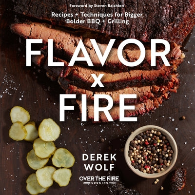 Flavor by Fire: Recipes and Techniques for Bigger, Bolder BBQ and Grilling by Wolf, Derek