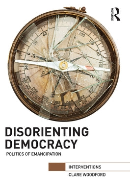 Disorienting Democracy: Politics of emancipation by Woodford, Clare