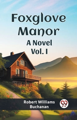 Foxglove Manor A Novel Vol. I by Buchanan, Robert Williams