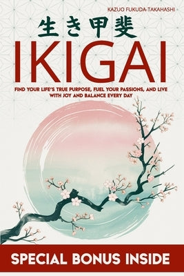 Ikigai: Find Your Life's True Purpose, Fuel Your Passions, and Live with Joy and Balance Every Day by Fukuda-Takahashi, Kazuo