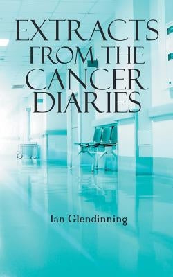 Extracts From The Cancer Diaries by Glendinning, Ian