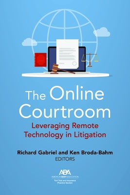 The Online Courtroom: Leveraging Remote Technology in Litigation by Gabriel, Richard