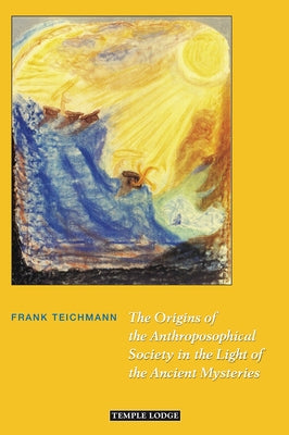 The Origins of the Anthroposophical Society in the Light of the Ancient Mysteries by Teichmann, Frank