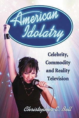 American Idolatry: Celebrity, Commodity and Reality Television by Bell, Christopher E.