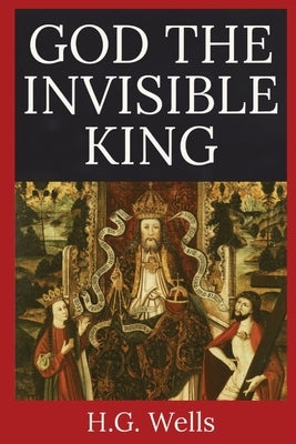 God the Invisible King by Wells, H. G.