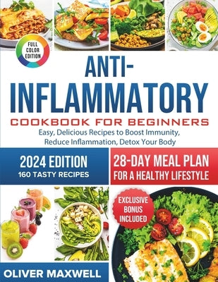 Anti-Inflammatory Cookbook for Beginners: Easy, Delicious Recipes to Boost Immunity, Reduce Inflammation, and Detox Your Body. 28-Day Meal Plan for a by Maxwell, Oliver
